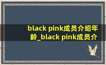 black pink成员介绍年龄_black pink成员介绍雪碧